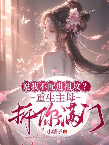 说我不配进祖坟重生主母拆你满门