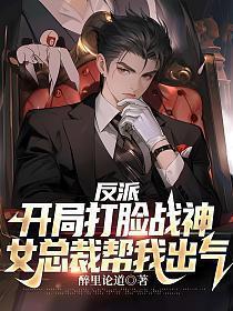 反派开局打脸战神女总裁帮我出气无删减